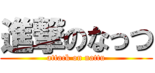 進撃のなっつ (attack on nattu)
