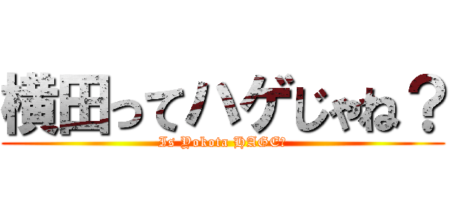 横田ってハゲじゃね？ (Is Yokota HAGE？)