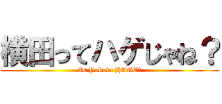 横田ってハゲじゃね？ (Is Yokota HAGE？)