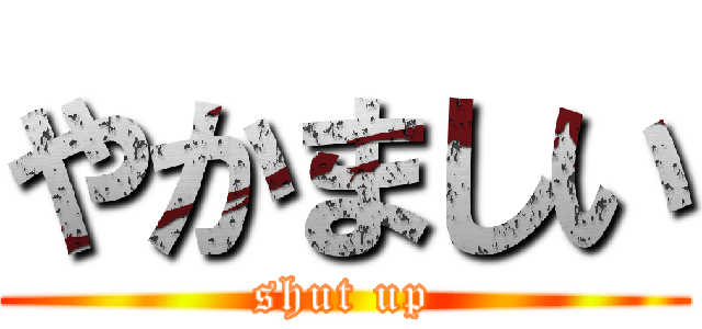 やかましい (shut up)