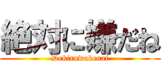 絶対に嫌だね (Dekiruwakenai)