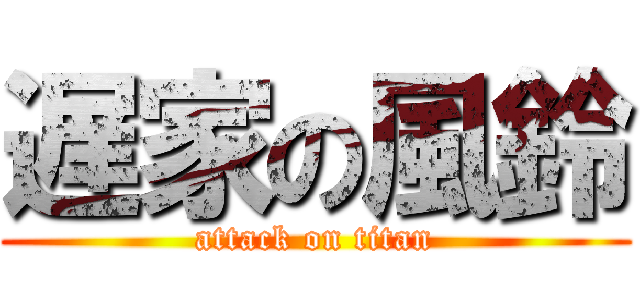 遅家の風鈴 (attack on titan)