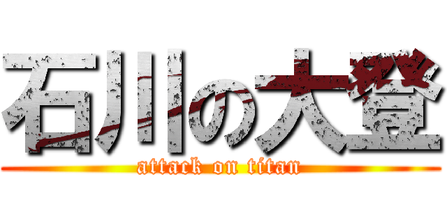石川の大登 (attack on titan)