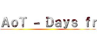 ＡｏＴ － Ｄａｙｓ ｆｒ ()