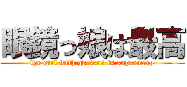 眼鏡っ娘は最高 (the girl with glasses is supremacy)