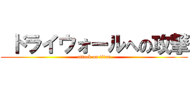  ドライウォールへの攻撃 (attack on titan)