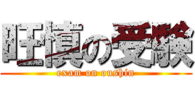 旺慎の受験 (exam on oushin)