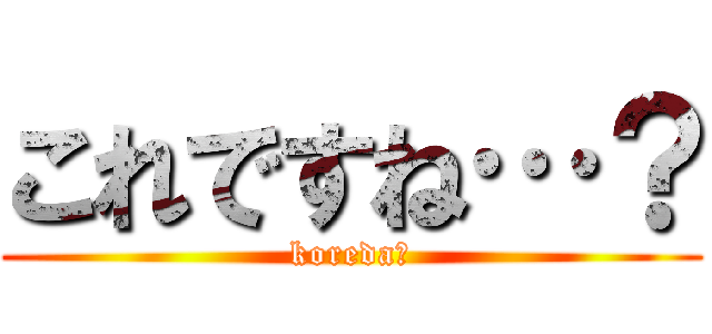 これですね…？ (koreda☆)