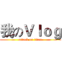 我のＶｌｏｇ (attack on titan)