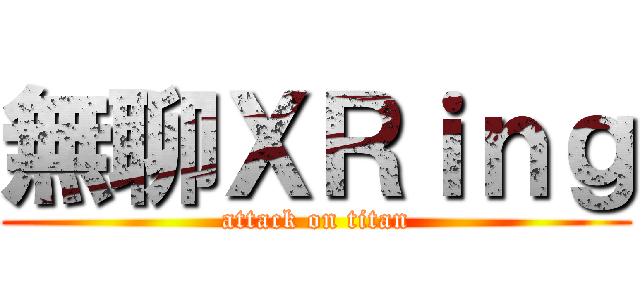 無聊ＸＲｉｎｇ (attack on titan)