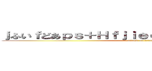 ｊふいｆどあｐｓ＋Ｈｆｊｉｅｏｃｋｆ８ｇ７ｒｙふいｄ (attack on titan)