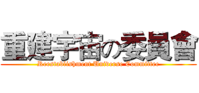 重建宇宙の委員會 (Reestablishment Universe Committee)