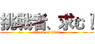 挑戦者、求む！ (attack on titan)