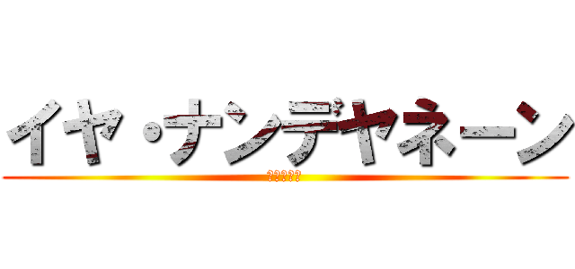 イヤ・ナンデヤネーン (１９９８年)