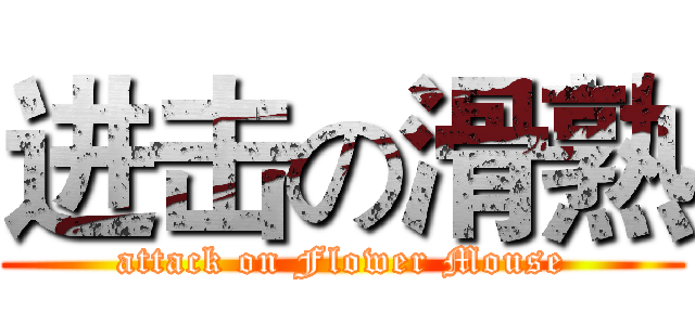 进击の滑熟 (attack on Flower Mouse)