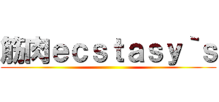 筋肉ｅｃｓｔａｓｙ｀ｓ ()