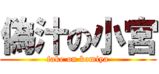 偽汁の小宮 (fake on komiya)