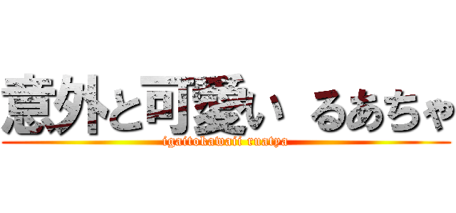 意外と可愛い るあちゃ (igaitokawaii ruatya)