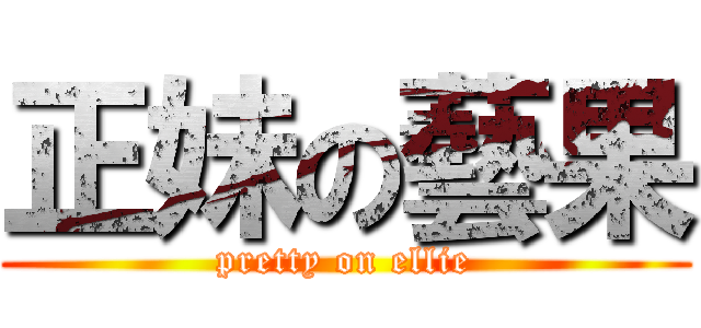 正妹の藝果 (pretty on ellie)