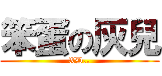 笨蛋の灰兒 (XD..)