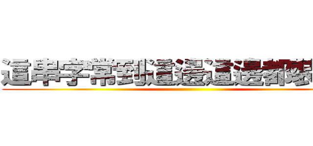 這串字常到這邊這邊都裝不下 ()