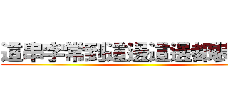 這串字常到這邊這邊都裝不下 ()