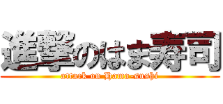 進撃のはま寿司 (attack on Hama-sushi)