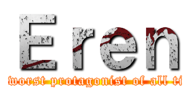 Ｅｒｅｎ (the worst protagonist of all time)