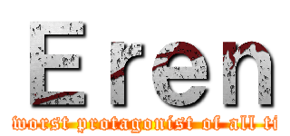 Ｅｒｅｎ (the worst protagonist of all time)