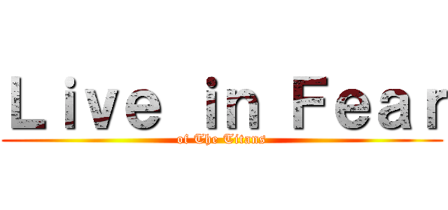 Ｌｉｖｅ ｉｎ Ｆｅａｒ (of The Titans)