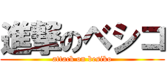 進撃のベシコ (attack on besiko)