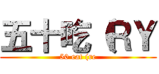 五十吃（ＲＹ (50 eat (re)