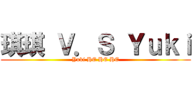 琪琪 Ｖ．Ｓ Ｙｕｋｉ (Yuki HE HE HE)