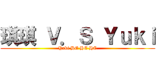 琪琪 Ｖ．Ｓ Ｙｕｋｉ (Yuki HE HE HE)