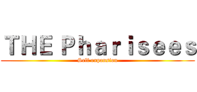 ＴＨＥ Ｐｈａｒｉｓｅｅｓ (Self expansion)