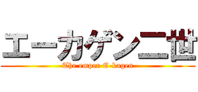 エーカゲン二世 (The emper E-kagen)