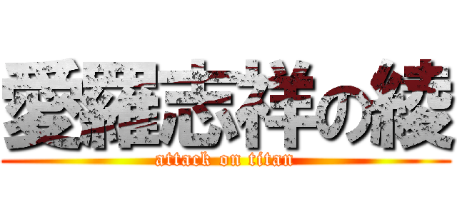 愛羅志祥の綾 (attack on titan)