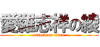愛羅志祥の綾 (attack on titan)