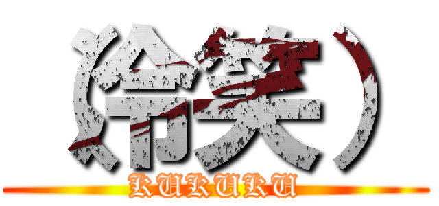 （冷笑） (KUKUKU)
