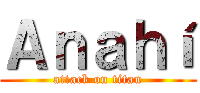 Ａｎａｈí (attack on titan)