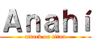 Ａｎａｈí (attack on titan)