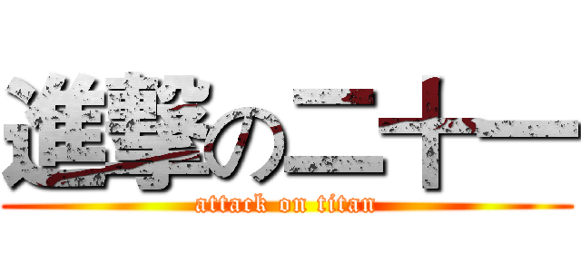 進撃の二十一 (attack on titan)