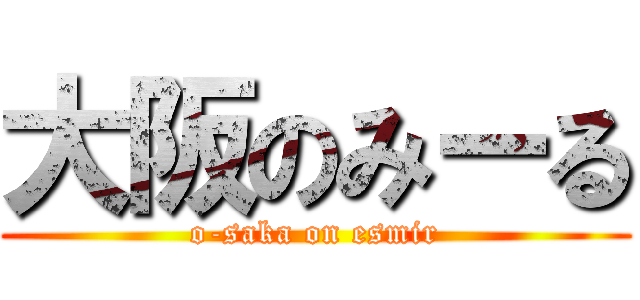 大阪のみーる (o-saka on esmir)