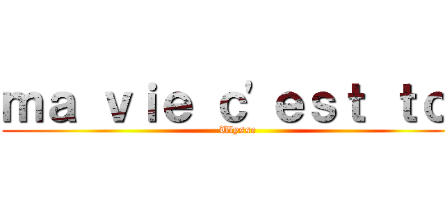 ｍａ ｖｉｅ ｃ'ｅｓｔ ｔｏｉ (Ulysse)