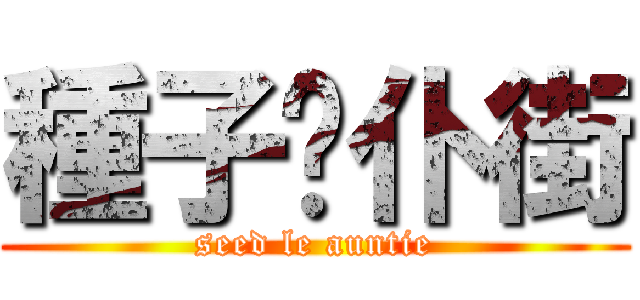 種子呢仆街 (seed le auntie)