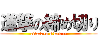 進撃の締め切り (attack on simekiri)