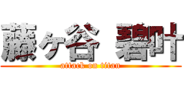 藤ヶ谷 碧叶 (attack on titan)