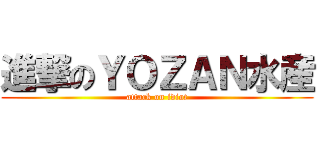進撃のＹＯＺＡＮ水産 (attack on idiot)