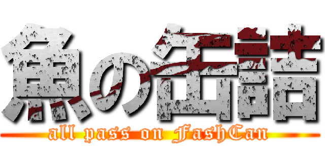 魚の缶詰 (all pass on FashCan)