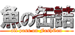 魚の缶詰 (all pass on FashCan)